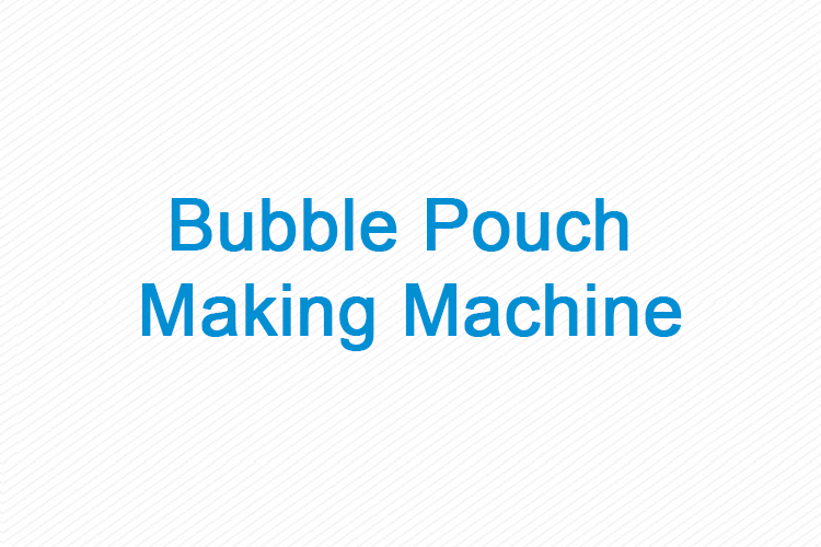 Bubble Pouch Making Machine